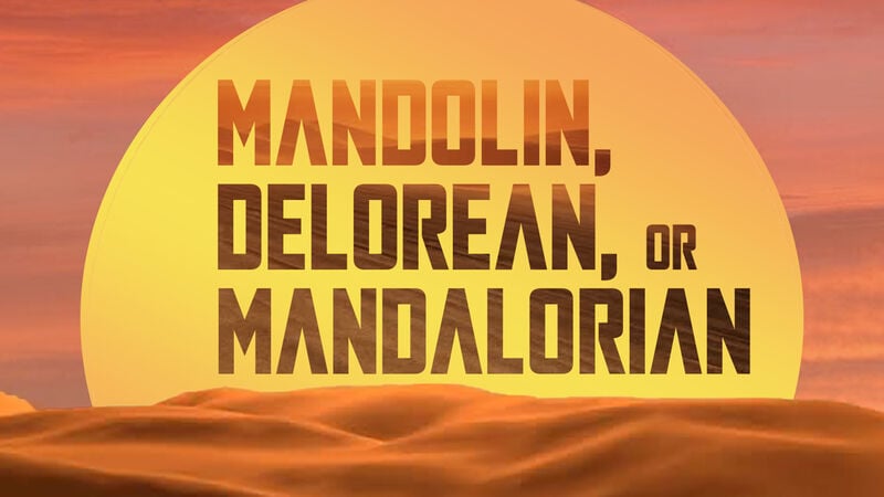 Mandolin, DeLorean, or Mandalorian